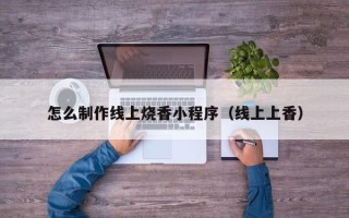 成都怎么制作线上烧香小程序（线上上香）