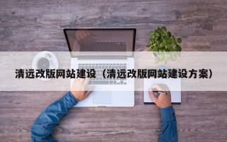 成都清远改版网站建设（清远改版网站建设方案）