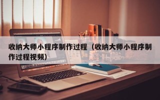成都收纳大师小程序制作过程（收纳大师小程序制作过程视频）