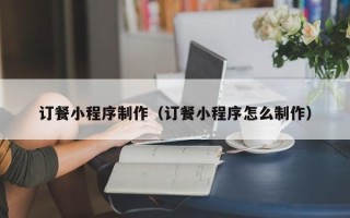 成都订餐小程序制作（订餐小程序怎么制作）