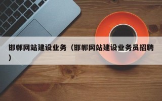 成都邯郸网站建设业务（邯郸网站建设业务员招聘）