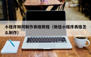 成都小程序如何制作表格教程（微信小程序表格怎么制作）