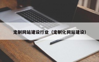 成都定制网站建设行业（定制化网站建设）