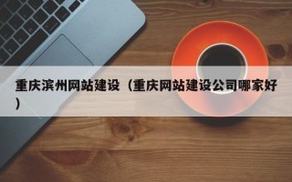 成都重庆滨州网站建设（重庆网站建设公司哪家好）