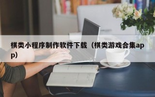 成都棋类小程序制作软件下载（棋类游戏合集app）
