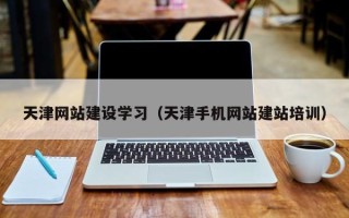 成都天津网站建设学习（天津手机网站建站培训）