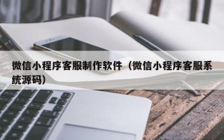 成都微信小程序客服制作软件（微信小程序客服系统源码）