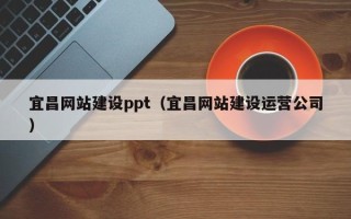 成都宜昌网站建设ppt（宜昌网站建设运营公司）