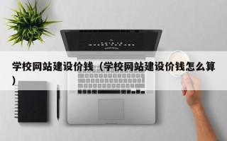 成都学校网站建设价钱（学校网站建设价钱怎么算）