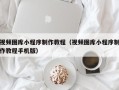 成都视频图库小程序制作教程（视频图库小程序制作教程手机版）