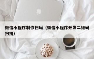 成都微信小程序制作扫码（微信小程序开发二维码扫描）