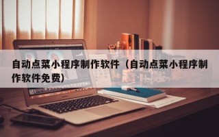 成都自动点菜小程序制作软件（自动点菜小程序制作软件免费）